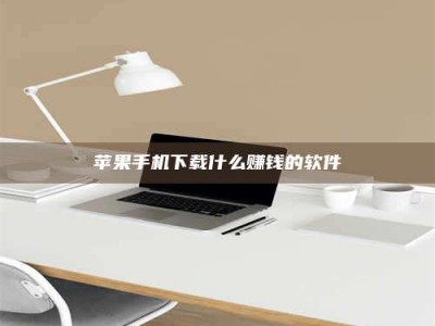 崇左苹果手机下载什么赚钱的软件