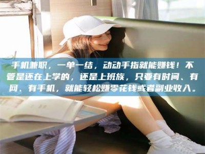 崇左手机兼职，一单一结，动动手指就能赚钱！不管是还在上学的，还是上班族，只要有时间、有网、有手机，就能轻松赚零花钱或者副业收入。