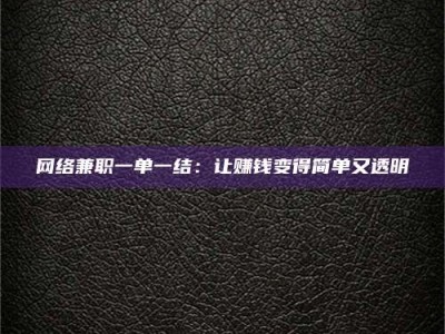 崇左网络兼职一单一结：让赚钱变得简单又透明