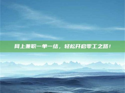 崇左网上兼职一单一结，轻松开启零工之路！