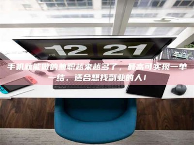 崇左手机就能做的兼职越来越多了，最高可实现一单一结，适合想找副业的人！