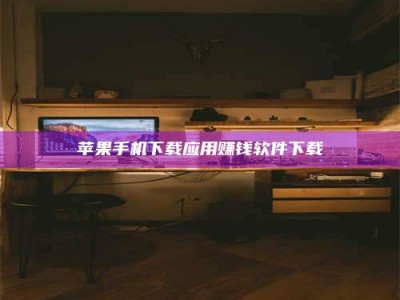 崇左苹果手机下载应用赚钱软件下载