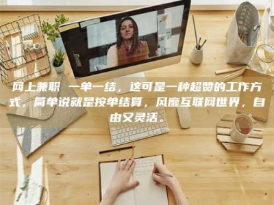 崇左网上兼职 一单一结，这可是一种超赞的工作方式，简单说就是按单结算，风靡互联网世界，自由又灵活。