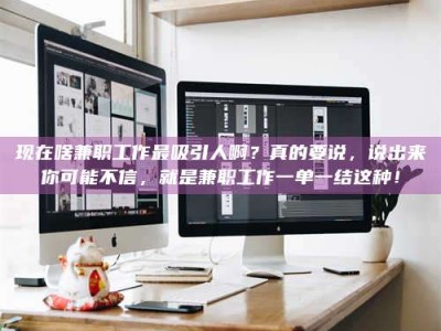 崇左现在啥兼职工作最吸引人啊？真的要说，说出来你可能不信，就是兼职工作一单一结这种！