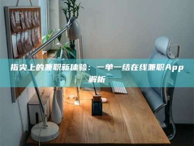 崇左指尖上的兼职新体验：一单一结在线兼职App解析