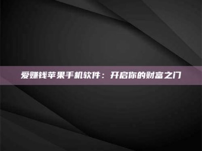 崇左爱赚钱苹果手机软件：开启你的财富之门