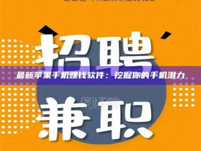 崇左最新苹果手机赚钱软件：挖掘你的手机潜力