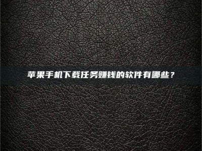 崇左苹果手机下载任务赚钱的软件有哪些？