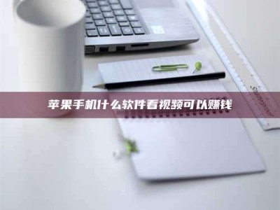 崇左苹果手机什么软件看视频可以赚钱