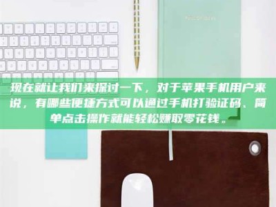 崇左现在就让我们来探讨一下，对于苹果手机用户来说，有哪些便捷方式可以通过手机打验证码、简单点击操作就能轻松赚取零花钱。