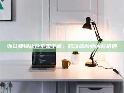 崇左收徒赚钱软件苹果手机：移动端创业的新机遇