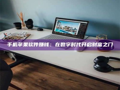 崇左手机苹果软件赚钱：在数字时代开启财富之门